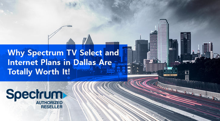 Why Spectrum Tv Select And Internet Plans İn Dallas Are Totally Worth It